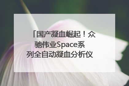 国产凝血崛起！众驰伟业Space系列全自动凝血分析仪获国际领先认证！